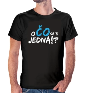 Vtipné tričko s potlačou "O ČO SA TI JEDNÁ?!"